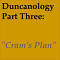 Duncanology 3: "Cram's Plan;.